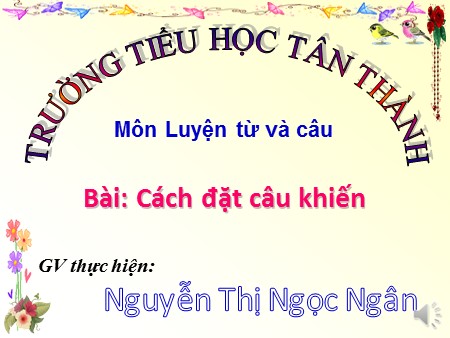 Bài giảng Luyện từ và câu Lớp 4 - Bài: Cách đặt câu khiến - Nguyễn Thị Ngọc Ngân