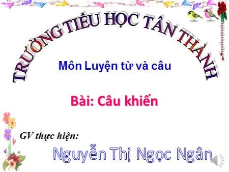 Bài giảng Luyện từ và câu Lớp 4 - Bài: Câu khiến - Nguyễn Thị Ngọc Ngân