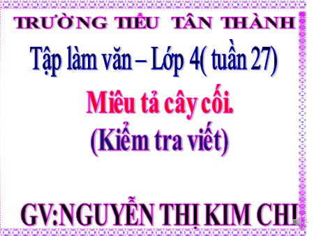 Bài giảng Tập làm văn Lớp 4 - Bài: Miêu tả cây cối (Kiểm tra viết) - Nguyễn Thị Kim Chi