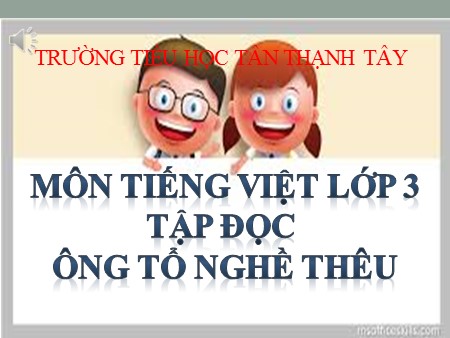Bài giảng Tiếng Việt Lớp 3 - Tập đọc: Ông tổ nghề thêu - Trường Tiểu học Tân Thạnh Tây