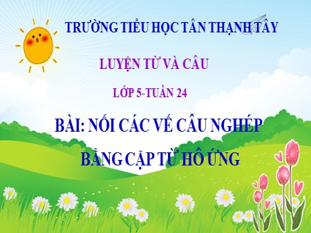 Bài giảng Tiếng Việt Lớp 5 - Bài: Nối các vế câu ghép bằng cặp từ hô ứng - Trường Tiểu học Tân Thạnh Tây