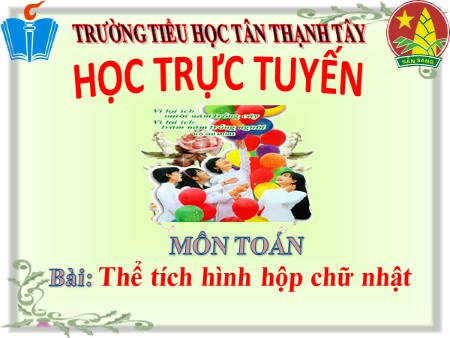 Bài giảng Toán Khối 5 - Bài: Thể tích hình hộp chữ nhật - Trường Tiểu học Tân Thạnh Tây Bài giảng Toán Khối 5 - Bài: Thể tích hình hộp chữ nhật - Trường Tiểu học Tân Thạnh Tây