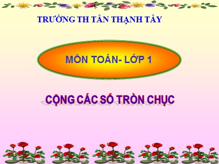 Bài giảng Toán Lớp 1 - Bài: Cộng các số tròn chục - Trường Tiểu học Tân Thạnh Tây
