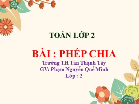 Bài giảng Toán Lớp 2 - Bài: Phép chia - Phạm Nguyễn Quế Minh