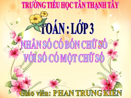 Bài giảng Toán Lớp 3 - Bài: Nhân số có bốn chữ số với số có một chữ số - Trường Tiểu học Tân Thạnh Tây