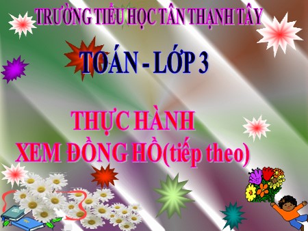 Bài giảng Toán Lớp 3 - Bài: Thực hành xem đồng hồ (Tiếp theo) - Trường Tiểu học Tân Thạnh Tây