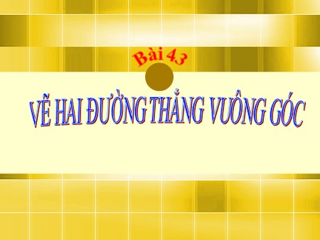 Bài giảng Toán Lớp 4 - Bài 43: Vẽ hai đường thẳng vuông góc