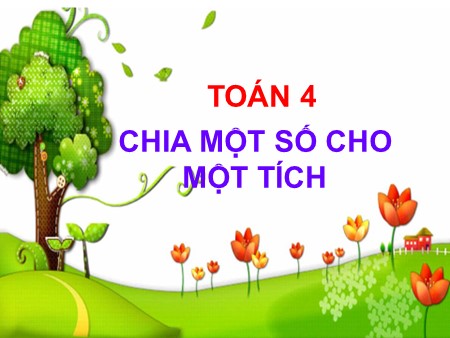 Bài giảng Toán Lớp 4 - Bài: Chia một số cho một tích