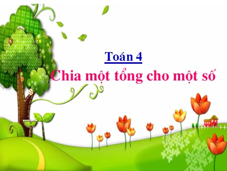 Bài giảng Toán Lớp 4 - Bài: Chia một tổng cho một số