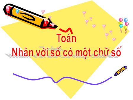 Bài giảng Toán Lớp 4 - Bài: Nhân với số có một chữ số