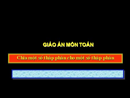 Bài giảng Toán Lớp 5 - Bài: Chia một số thập phân cho một số thập phân