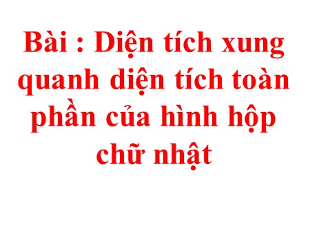 Bài giảng Toán Lớp 5 - Bài: Diện tích xung quanh diện tích toàn phần của hình hộp chữ nhật