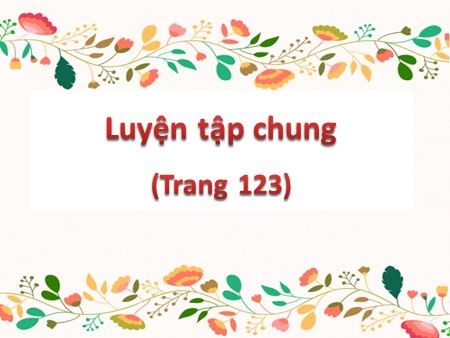 Bài giảng Toán Lớp 5 - Bài: Luyện tập chung (Trang 123)