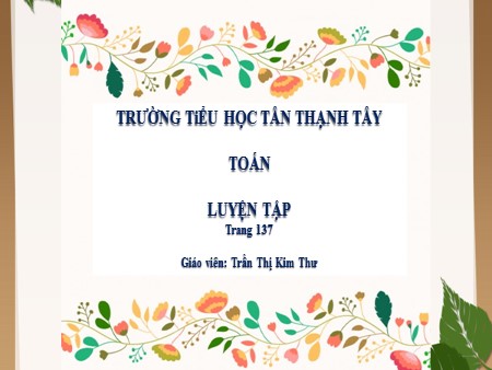 Bài giảng Toán Lớp 5 - Bài: Luyện tập chung (Trang 137) - Trần Thị Kim Thư