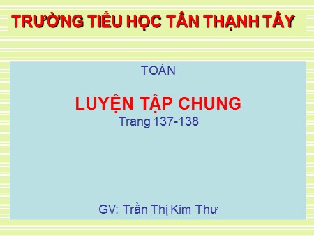 Bài giảng Toán Lớp 5 - Bài: Luyện tập chung (Trang 137+138) - Trần Thị Kim Thư