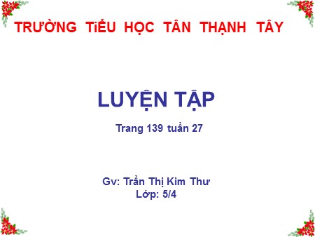 Bài giảng Toán Lớp 5 - Bài: Luyện tập (Trang 139) - Trần Thị Kim Thư