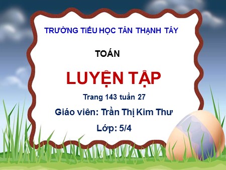 Bài giảng Toán Lớp 5 - Bài: Luyện tập (Trang 143) - Trần Thị Kim Thư