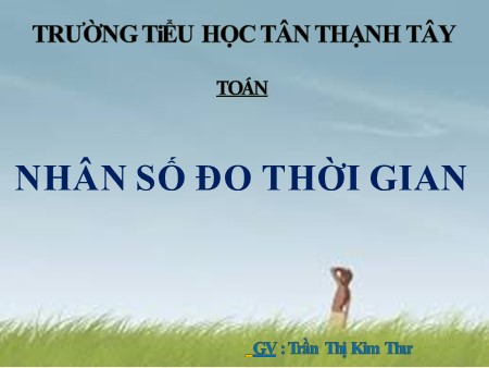 Bài giảng Toán Lớp 5 - Bài: Nhân số đo thời gian - Trần Thị Kim Thư