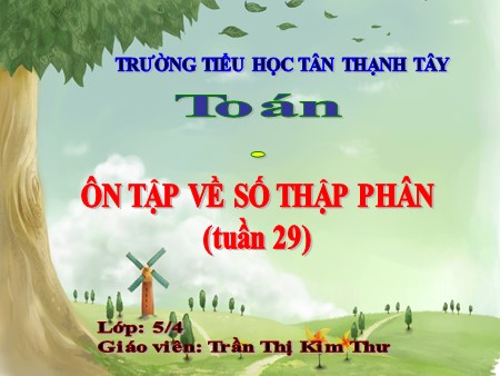 Bài giảng Toán Lớp 5 - Bài: Ôn tập về số thập phân - Trần Thị Kim Thư Bài giảng Toán Lớp 5 - Bài: Ôn tập về số thập phân - Trần Thị Kim Thư