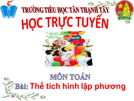 Bài giảng Toán Lớp 5 - Bài: Thể tích hình lập phương - Trường Tiểu học Tân Thạnh Tây Bài giảng Toán Lớp 5 - Bài: Thể tích hình lập phương - Trường Tiểu học Tân Thạnh Tây