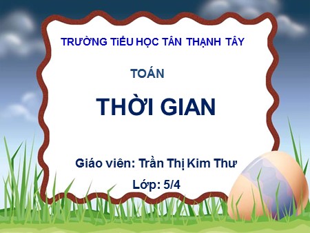 Bài giảng Toán Lớp 5 - Bài: Thời gian - Trần Thị Kim Thư
