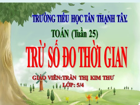 Bài giảng Toán Lớp 5 - Bài: Trừ số đo thời gian - Trần Thị Kim Thư