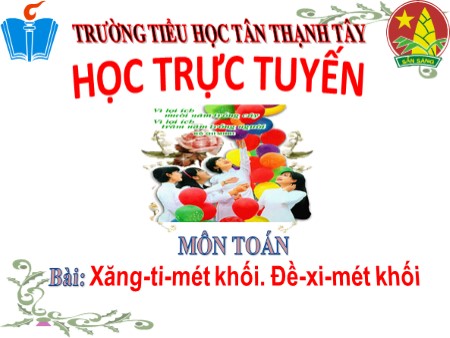 Bài giảng Toán Lớp 5 - Bài: Xăng-ti-mét khối. Đề- Xi-mét khối - Năm học 2020-2021 - Trường Tiểu học Tân Thạnh Tây