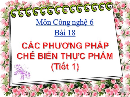 Bài giảng Công nghệ Lớp 6 - Bài 18: Các phương pháp chế biến thực phẩm