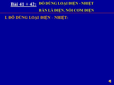 Bài giảng Công nghệ Lớp 8 - Bài 41+42: Đồ dùng loại điện - Nhiệt. Bàn là điện. Nồi cơm điện