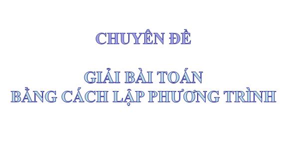 Bài giảng Đại số Lớp 9 - Chuyên đề: Giải bài toán bằng cách lập phương trình