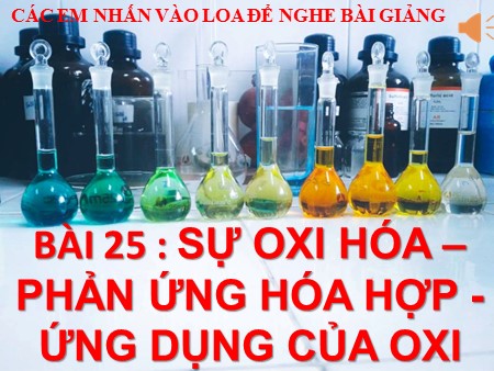 Bài giảng Hóa học Lớp 8 - Bài 25: Sự oxi hóa - Phản ứng hóa hợp - Ứng dụng của oxi