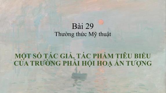 Bài giảng Mỹ thuật Lớp 8 - Bài 29: Thường thức mỹ thuật: Một số tác giả, tác phẩm tiêu biểu của trường phái hội họa ấn tượng