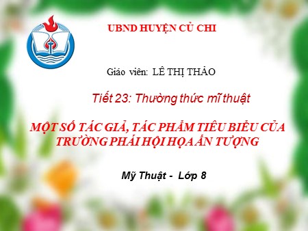 Bài giảng Mỹ thuật Lớp 8 - Tiết 23: Thường thức mỹ thuật: Một số tác giả, tác phẩm tiêu biểu của trường phái hội họa ấn tượng - Lê Thị Thảo