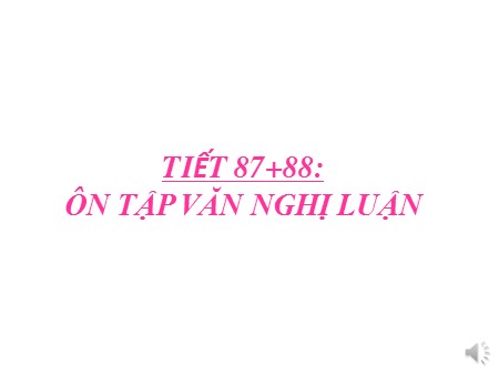 Bài giảng Ngữ văn Lớp 7 - Tiết 87, 88: Ôn tập văn nghị luận