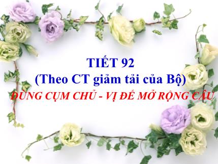 Bài giảng Ngữ văn Lớp 7 - Tiết 92: Dùng cụm chủ - Vị để mở rộng câu