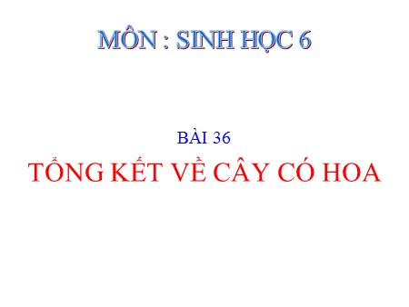 Bài giảng Sinh học Lớp 6 - Bài 36: Tổng kết về cây có hoa