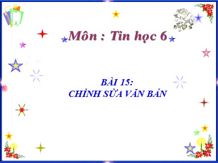 Bài giảng Tin học Lớp 6 - Bài 15: Chỉnh sửa văn bản