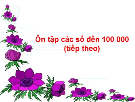 Bài giảng Toán Lớp 1 - Bài: Ôn tập các số đến 100000 (Tiếp theo)