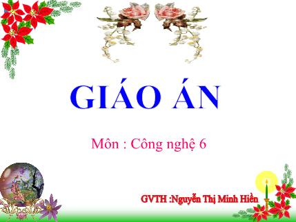 Giáo án Công nghệ Lớp 6 - Tiết 42, Bài 17: Bảo quản chất dinh dưỡng trong chế biến món ăn - Nguyễn Thị Minh Hiền