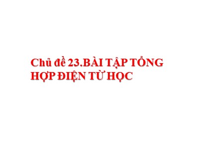 Ôn tập môn Vật lý Lớp 9 - Chủ đề 23: Bài tập tổng hợp điện từ học