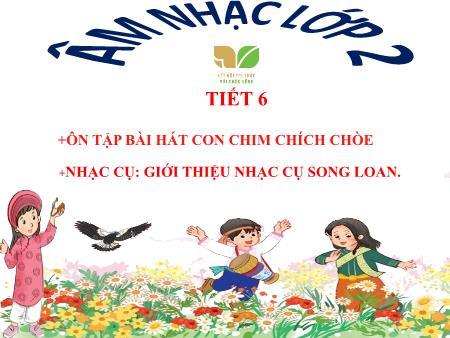 Bài giảng Âm nhạc 2 (Kết nối tri thức) - Chủ đề 2: Em yêu làn điệu dân ca - Tiết 6: Ôn tập bài hát Con chim chích chòe. Nhạc cụ Giới thiệu nhạc cụ Songloan