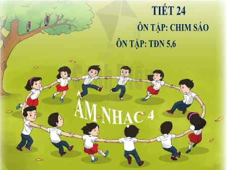 Bài giảng Âm nhạc Lớp 4 (Cánh diều) - Tiết 24: Ôn tập bài hát Chim sáo. Ôn tập TĐN số 5, 6
