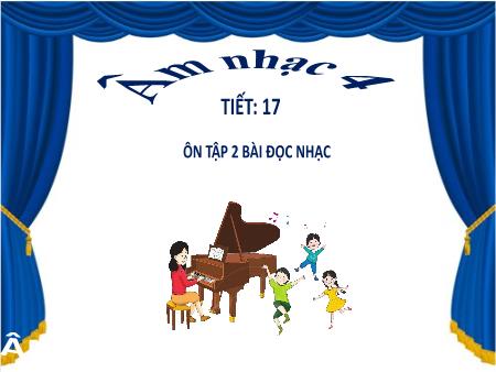 Bài giảng Âm nhạc Lớp 4 - Tiết 17: Ôn tập 2 bài đọc nhạc số 1, 2