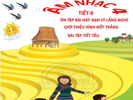 Bài giảng Âm nhạc Lớp 4 - Tiết 5: Ôn tập bài hát Bạn ơi lắng nghe. Giới thiệu hình nốt trắng. Bài tập tiết tấu