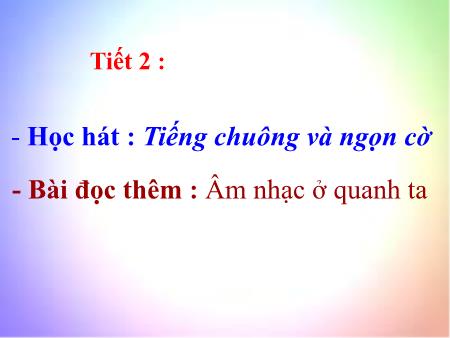 Bài giảng Âm nhạc Lớp 6 - Tiết 2: Học hát Tiếng chuông và ngọn cờ. bài đọc thêm Âm nhạc quanh ta