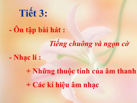 Bài giảng Âm nhạc Lớp 6 - Tiết 3: Ôn tập bài hát Tiếng chuông và ngọn cờ. Nhạc lí Những thuộc tính của âm thanh. Các kí hiệu âm nhạc