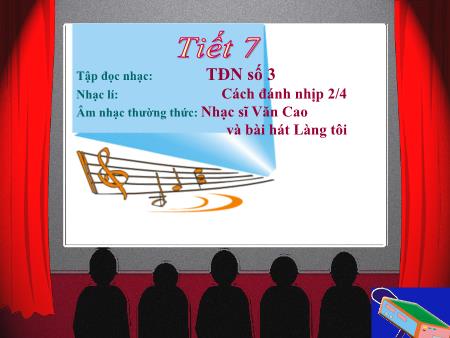 Bài giảng Âm nhạc Lớp 6 - Tiết 7: Tập đọc nhạc số 3. Âm nhạc thường thức Nhạc sĩ Văn cao và bài hát Làng tôi