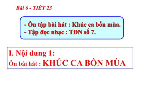 Bài giảng Âm nhạc Lớp 7 - Tiết 23: Ôn tập bài hát Khúc ca bốn mùa. Tập đọc nhạc số 7