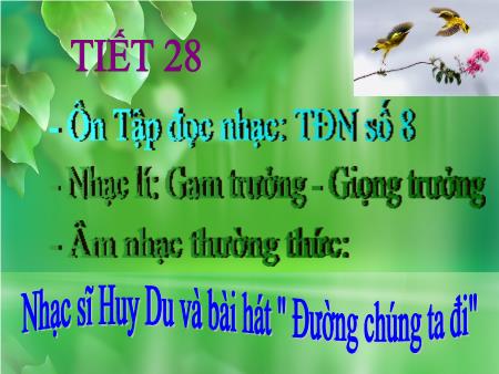 Bài giảng Âm nhạc Lớp 7 - Tiết 28: Ôn tập đọc nhạc số 8. Nhạc lí Gam trưởng, giọng trưởng. Âm nhạc thường thức Nhạc sĩ Huy Du và bài hát Đường chúng ta đi