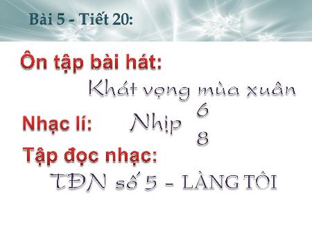 Bài giảng Âm nhạc Lớp 8 - Tiết 20: Ôn tập bài hát Khát vọng mùa xuân. Nhạc lí Nhịp 6/8, Tập đọc nhạc số 5 Làng tôi